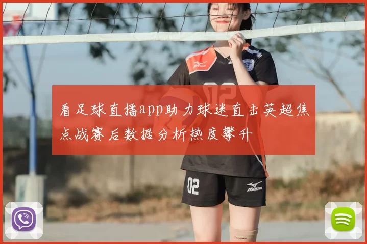 看足球直播app助力球迷直击英超焦点战赛后数据分析热度攀升