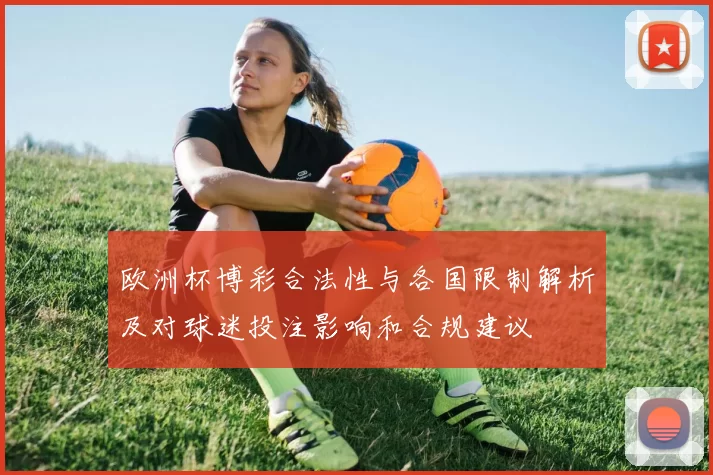 欧洲杯博彩合法性与各国限制解析及对球迷投注影响和合规建议