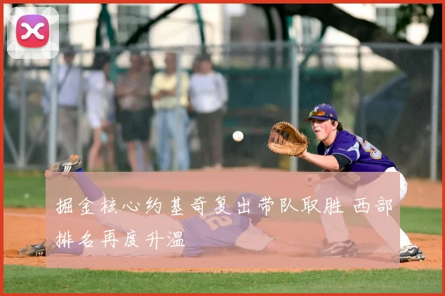 掘金核心约基奇复出带队取胜 西部排名再度升温