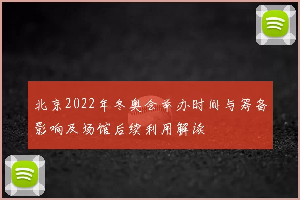 北京2022年冬奥会举办时间与筹备影响及场馆后续利用解读