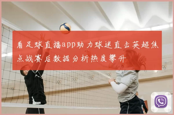 看足球直播app助力球迷直击英超焦点战赛后数据分析热度攀升