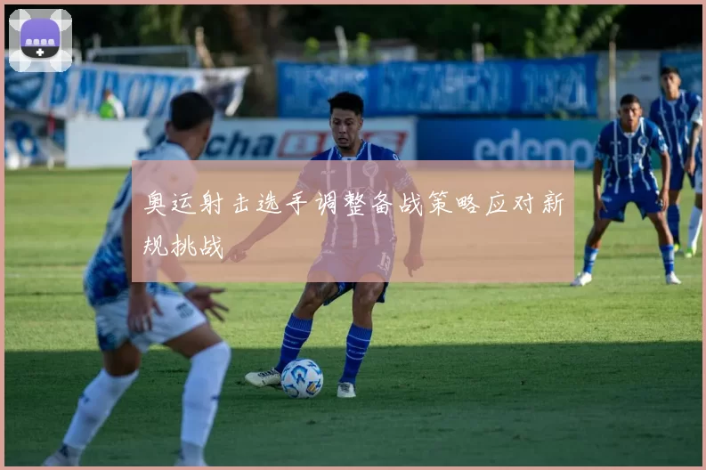 奥运射击选手调整备战策略应对新规挑战