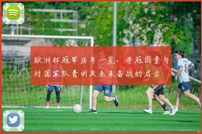 欧洲杯冠军历年一览，夺冠因素与对国家队青训及未来备战的启示