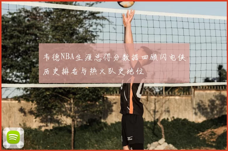 韦德NBA生涯总得分数据回顾闪电侠历史排名与热火队史地位