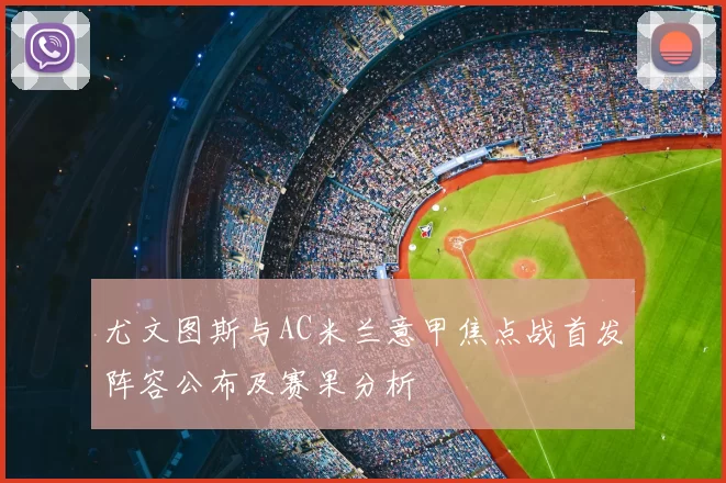 尤文图斯与AC米兰意甲焦点战首发阵容公布及赛果分析