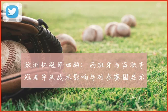 欧洲杯冠军回顾:西班牙与苏联夺冠差异及战术影响与对参赛国启示