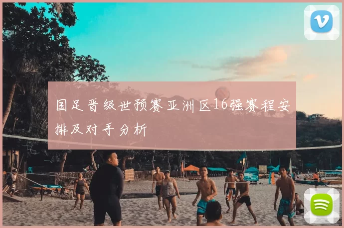 国足晋级世预赛亚洲区16强赛程安排及对手分析