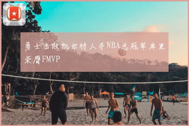 勇士击败凯尔特人夺NBA总冠军库里荣膺FMVP