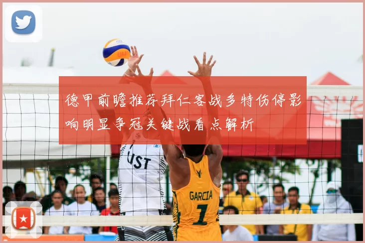 德甲前瞻推荐拜仁客战多特伤停影响明显争冠关键战看点解析