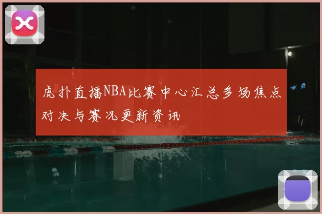 虎扑直播NBA比赛中心汇总多场焦点对决与赛况更新资讯