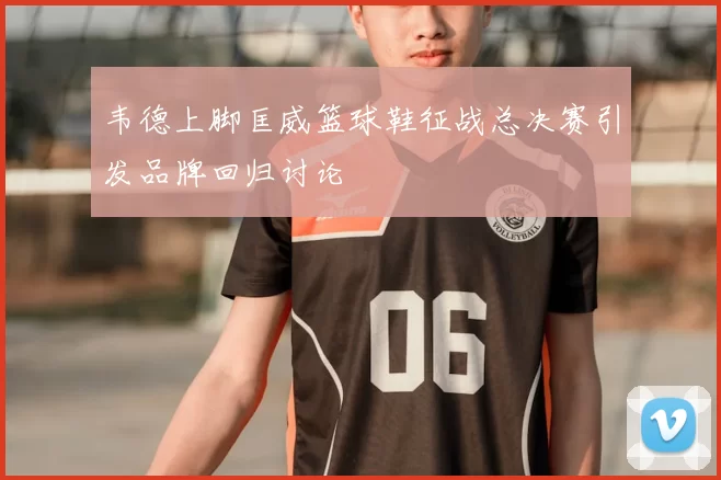 韦德上脚匡威篮球鞋征战总决赛引发品牌回归讨论