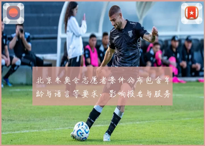 北京冬奥会志愿者条件公布包含年龄与语言等要求，影响报名与服务保障