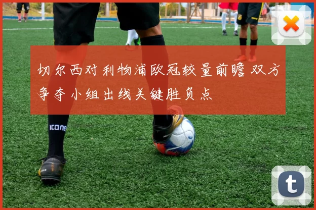 切尔西对利物浦欧冠较量前瞻 双方争夺小组出线关键胜负点