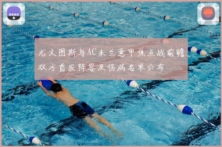 尤文图斯与AC米兰意甲焦点战前瞻双方首发阵容及伤病名单公布