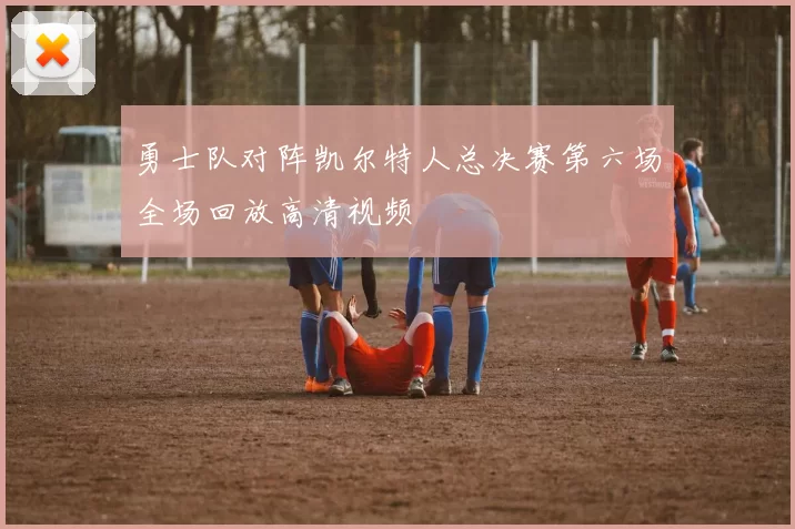 勇士队对阵凯尔特人总决赛第六场全场回放高清视频