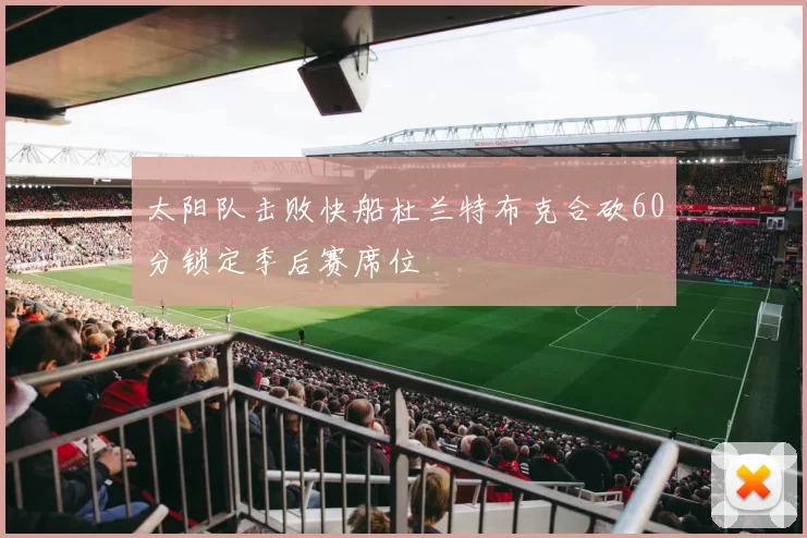 太阳队击败快船杜兰特布克合砍60分锁定季后赛席位