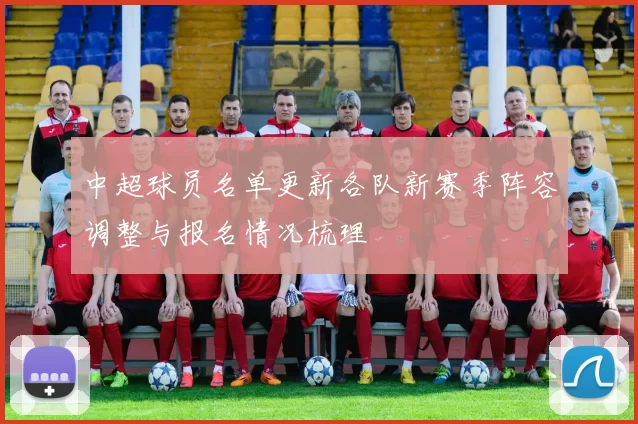 中超球员名单更新各队新赛季阵容调整与报名情况梳理