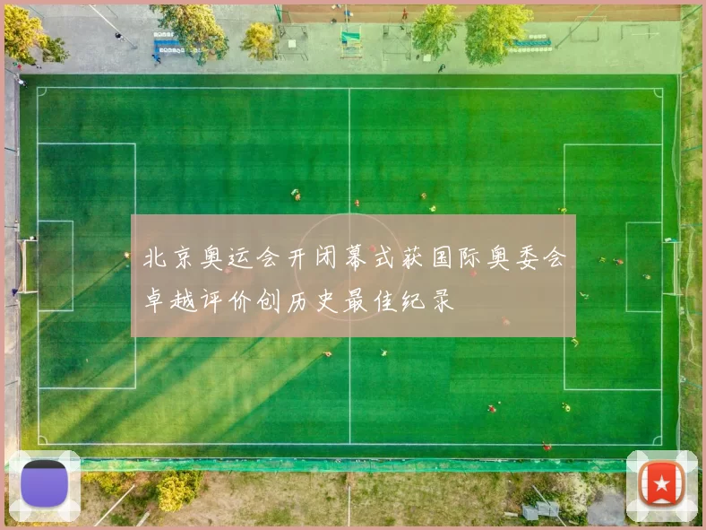 北京奥运会开闭幕式获国际奥委会卓越评价创历史最佳纪录