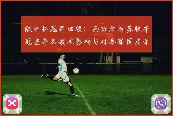 欧洲杯冠军回顾：西班牙与苏联夺冠差异及战术影响与对参赛国启示