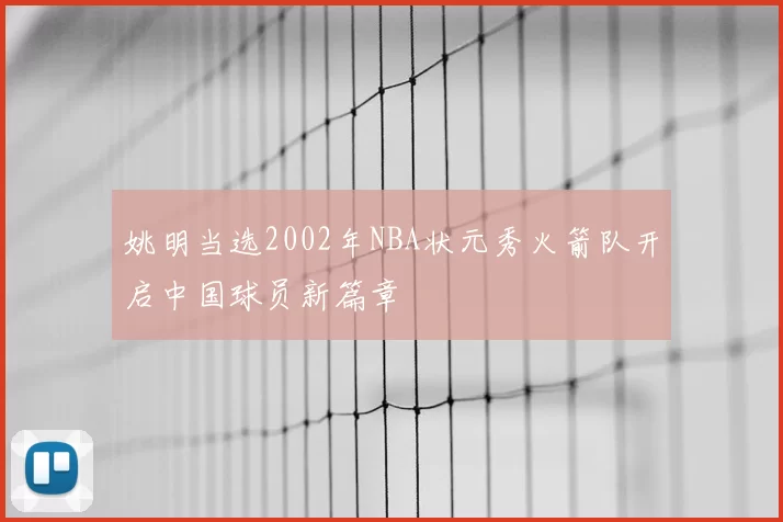 姚明当选2002年NBA状元秀火箭队开启中国球员新篇章