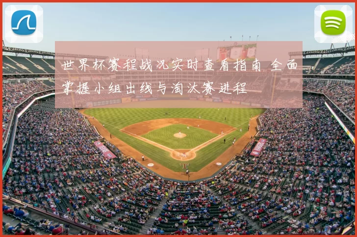 世界杯赛程战况实时查看指南 全面掌握小组出线与淘汰赛进程